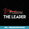 Follow  Be The Leader T Motivational - Stylish Sublimation Digital Download