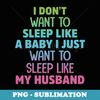 I Dont Want To Sleep Like A Baby & My Husband Quote - High-Resolution PNG Sublimation File