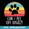 Can I pet dat dawg - Vintage Retro Can I pet that dog - PNG Transparent Sublimation Design