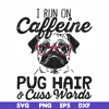 FN000236-I run on Caffeine pug hair cuss words svg, png, dxf, eps file FN000236.jpg