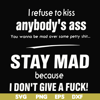 FN000255-I refuse to kiss anybody's ass stay mad because I don't give a fuck svg, png, dxf, eps file FN000255.jpg