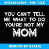 You Can't Tell Me What To Do You're Not My Mom - Stylish Sublimation Digital Download