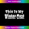 This Is My Winter Coat - Artistic Sublimation Digital File