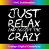 Just Relax And Accept The Crazy 1 - Signature Sublimation PNG File