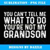 You Can't Tell Me What To Do You're Not My Grandson - Stylish Sublimation Digital Download