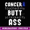 Cancer Touched My Butt And I'll Kicked Its Ass Motivational - PNG Transparent Digital Download File for Sublimation