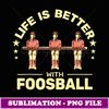 Life Is Better with Foosball Table Football Table Soccer - Trendy Sublimation Digital Download