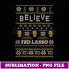 Ted Lasso Christmas Believe Ted Lasso Ugly Sweater - Creative Sublimation PNG Download