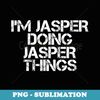 I'M JASPER DOING JASPER THINGS Funny Birthday Name Idea - Premium PNG Sublimation File