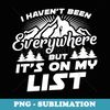 I Havent Been Everywhere But Its On My List Camping T - PNG Transparent Sublimation Design