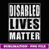 Disabled Lives Matter Gift for Disabled Rights Activist - Signature Sublimation PNG File