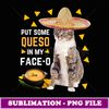 Funny Ca Pu Some Queso In My FaceO Cinco De Mayo Ca - Aesthetic Sublimation Digital File