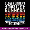 Slow Runners Make Fast Runners Look Good - Elegant Sublimation PNG Download