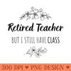 Retired Teacher But I Still Have Class  Gift For Retired Teacher - PNG Graphics - Latest Updates