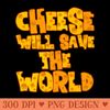 CHEESE WILL SAVE THE WORLD - PNG File Download - Professional Design