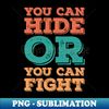 You Can Hide or You Can Fight - Premium Sublimation Digital Download