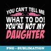 You Can't Tell Me What To Do You're Not My Daughter - Unique Sublimation PNG Download
