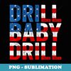 Drill, Baby, Drill Trump 2024 Merch Drill Baby Drill - Stylish Sublimation Digital Download