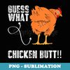Funny Guess What Chicken Butt. Chicken lovers sarcastic meme - Modern Sublimation PNG File