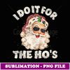 Funny Inappropriate Christmas Santa I Do It For The Ho's - Exclusive PNG Sublimation Download