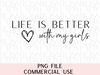 Life Is Better With My Girls PNG & SVG Sublimation Mother Daughter Mother's Day Perfect DIY Gift Sweatshirt, Hoodie, T-shirt, Mug, Tote Bag.jpg