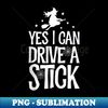 Yes I Can Drive A Stick Funny Halloween Witch Broom - Modern Sublimation PNG File
