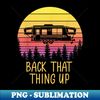 Back That Thing Up Funny RV Camping Camper - Retro PNG Sublimation Digital Download