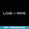 Love Is Greater Than Hate - Trendy Sublimation Digital Download