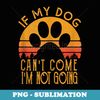 Retro Vintage If My Dog Can't Come I'm Not Going - PNG Sublimation Digital Download