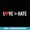 Love Is Greater Than Hate Love  Hate - Aesthetic Sublimation Digital File