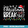 Is It Christmas Break Yet Funny Xmas Holiday Teacher - Vintage Sublimation PNG Download