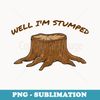 Well I'm Stumped - Tree Stump Arboriculturist Humor Pun - Stylish Sublimation Digital Download