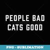 People Bad Cats Good - PNG Sublimation Digital Download