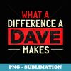 What A Difference A Dave Makes - Unique Sublimation PNG Download