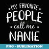 My Favorite People Call Me Nanie Funny Grandma Birthday - Artistic Sublimation Digital File