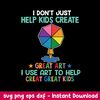 I Don_t Just Help Kids Create Great Art I Use To Help Creat Great Kids Svg, Png Dxf Eps File.jpeg