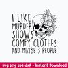 I Like Murder Shows Comfy Clothes And Maybe 3 People Svg, Funny Svg, Png Dxf Eps File.jpeg