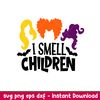 I Smell Children, I Smell Children Svg, Hocus Pocus Svg, Sanderson Sisters Svg, png, dxf, eps file.jpeg