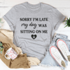Sorry I'm Late My Dog Was Sitting On Me Tee (3).png
