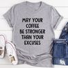 May Your Coffee Be Stronger Than Your Excuses Tee ..jpg