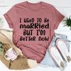 I Used To Be Married But I'm Better Now Tee ..jpg