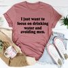 I Just Want to Focus On Drinking Water And Avoiding Men Tee ..jpg