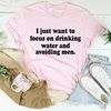 I Just Want to Focus On Drinking Water And Avoiding Men Tee.jpg