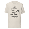 'All You Need is Love and Sea Glass' Unisex t-shirt Various Colors