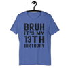 Bruh It's My 13th Birthday 13 Year Old Birthday T-Shirt - Unisex t-shirt
