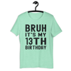 Bruh It's My 13th Birthday 13 Year Old Birthday T-Shirt - Unisex t-shirt