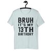 Bruh It's My 13th Birthday 13 Year Old Birthday T-Shirt - Unisex t-shirt