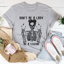 don't be a lady be a legend tee