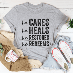 he cares he heals he restores he redeems tee