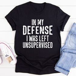 in my defense i was left unsupervised tee